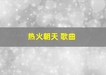 热火朝天 歌曲